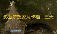 影业梦想家月卡档，三天上8档